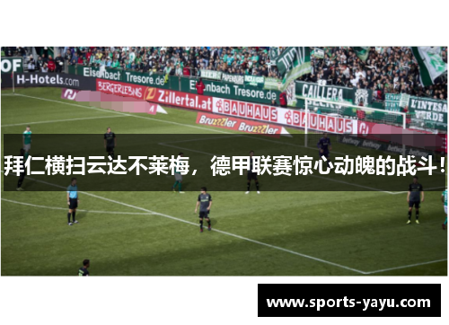 拜仁横扫云达不莱梅，德甲联赛惊心动魄的战斗！