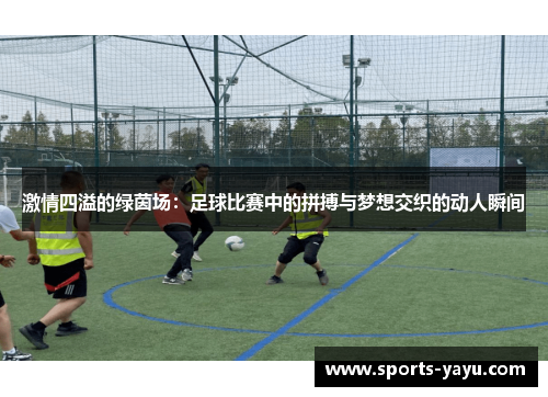 激情四溢的绿茵场：足球比赛中的拼搏与梦想交织的动人瞬间