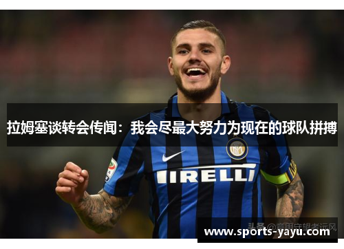 拉姆塞谈转会传闻：我会尽最大努力为现在的球队拼搏