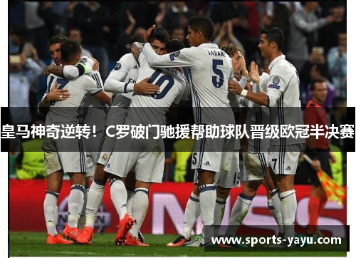 皇马神奇逆转！C罗破门驰援帮助球队晋级欧冠半决赛